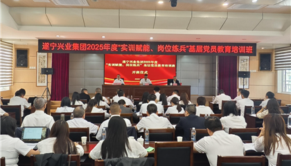 遂寧興業(yè)集團2025年度“實訓賦能、崗位練兵”基層黨員教育培訓班開班